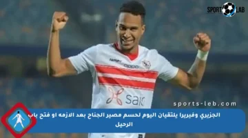 الجزيري وفيريرا يلتقيان اليوم لحسم مصير الجناح بعد الأزمة أو فتح باب الرحيل